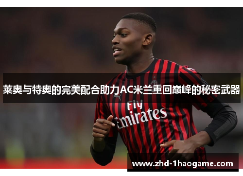 莱奥与特奥的完美配合助力AC米兰重回巅峰的秘密武器