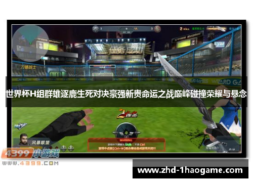 世界杯H组群雄逐鹿生死对决豪强新贵命运之战巅峰碰撞荣耀与悬念