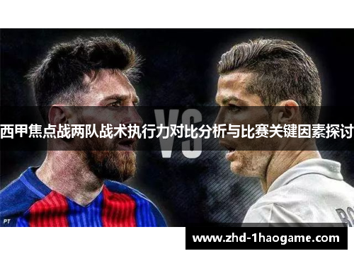 西甲焦点战两队战术执行力对比分析与比赛关键因素探讨