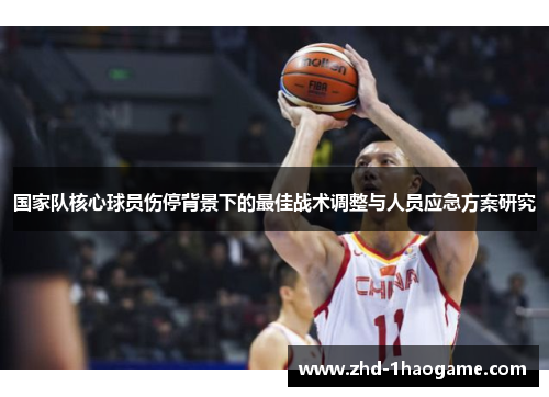 国家队核心球员伤停背景下的最佳战术调整与人员应急方案研究