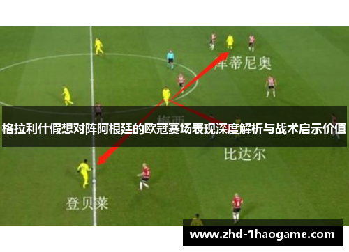 格拉利什假想对阵阿根廷的欧冠赛场表现深度解析与战术启示价值