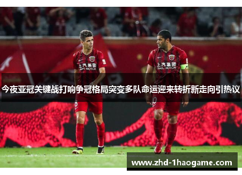 今夜亚冠关键战打响争冠格局突变多队命运迎来转折新走向引热议