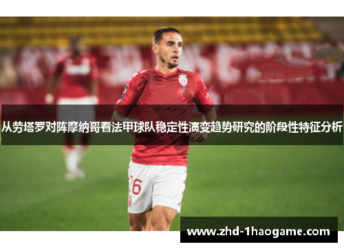 从劳塔罗对阵摩纳哥看法甲球队稳定性演变趋势研究的阶段性特征分析