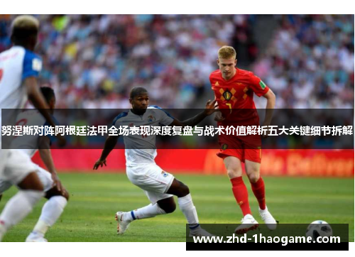 努涅斯对阵阿根廷法甲全场表现深度复盘与战术价值解析五大关键细节拆解