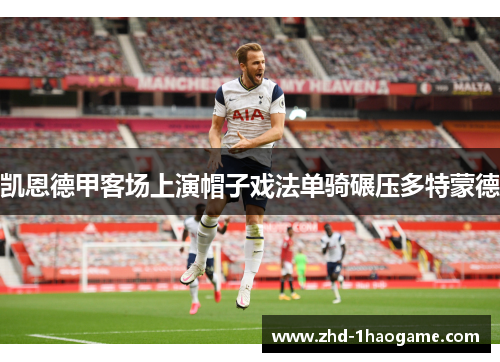 凯恩德甲客场上演帽子戏法单骑碾压多特蒙德