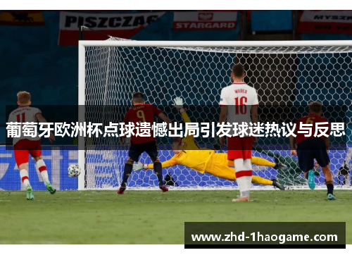 葡萄牙欧洲杯点球遗憾出局引发球迷热议与反思