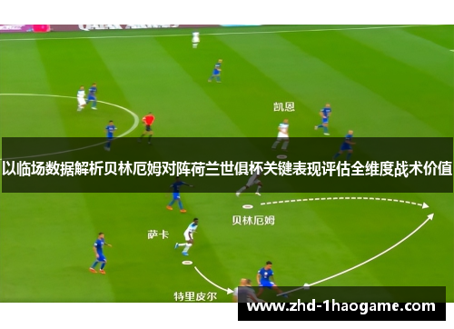 以临场数据解析贝林厄姆对阵荷兰世俱杯关键表现评估全维度战术价值